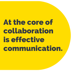 At the core of collaboration is effective communication. 