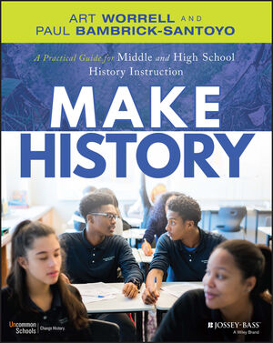 Cover of book "Make History: A Practical Guide for Middle and High School History Instruction (Grades 5-12) by Paul Bambrick-Santoyo & Art Worrell
